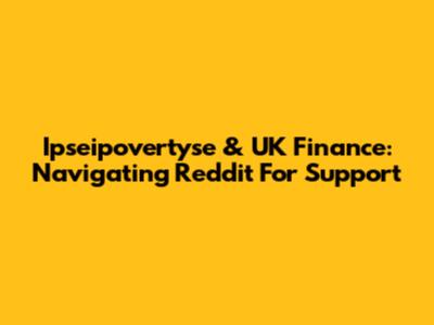 Ipseipovertyse & UK Finance: Navigating Reddit For Support