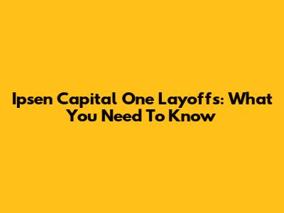 Ipsen Capital One Layoffs: What You Need To Know