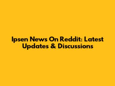 Ipsen News On Reddit: Latest Updates & Discussions