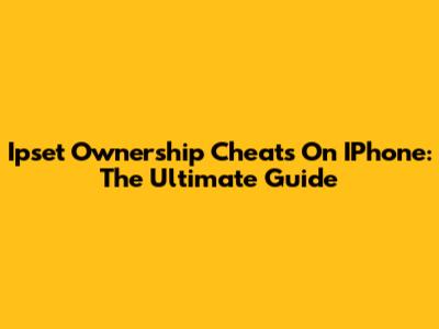 Ipset Ownership Cheats On IPhone: The Ultimate Guide