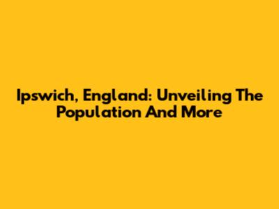 Ipswich, England: Unveiling The Population And More