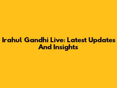 Irahul Gandhi Live: Latest Updates And Insights