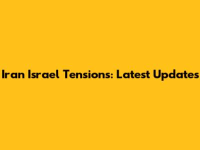 Iran Israel Tensions: Latest Updates