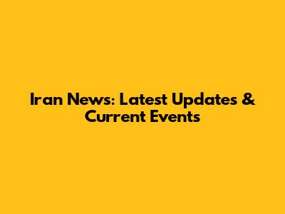 Iran News: Latest Updates & Current Events