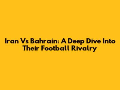Iran Vs Bahrain: A Deep Dive Into Their Football Rivalry