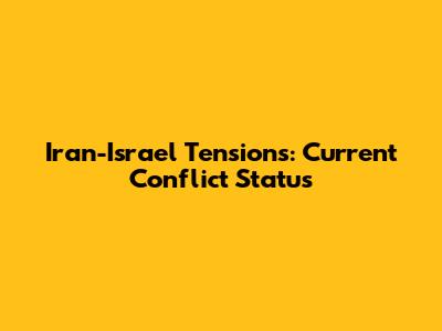 Iran-Israel Tensions: Current Conflict Status