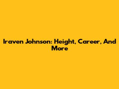 Iraven Johnson: Height, Career, And More