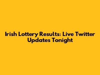 Irish Lottery Results: Live Twitter Updates Tonight