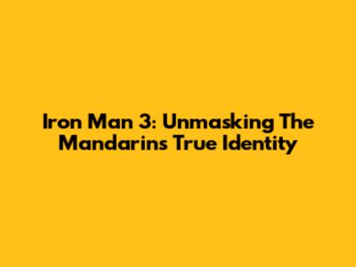 Iron Man 3: Unmasking The Mandarin's True Identity