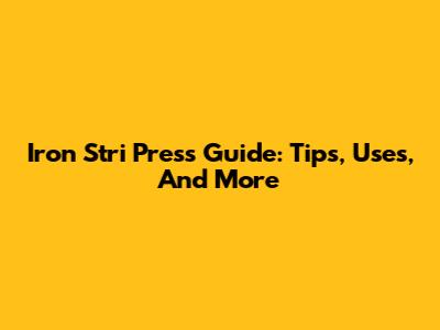 Iron Stri Press Guide: Tips, Uses, And More