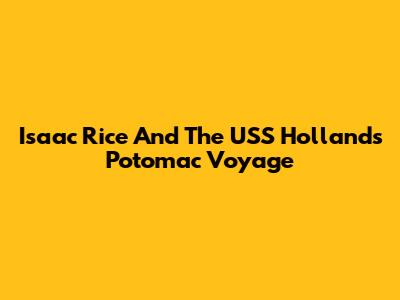 Isaac Rice And The USS Holland's Potomac Voyage