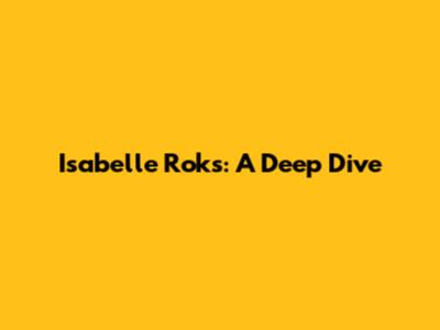 Isabelle Roks: A Deep Dive