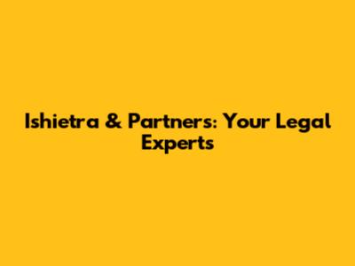 Ishietra & Partners: Your Legal Experts