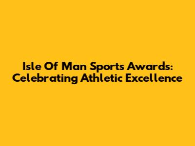 Isle Of Man Sports Awards: Celebrating Athletic Excellence