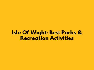 Isle Of Wight: Best Parks & Recreation Activities