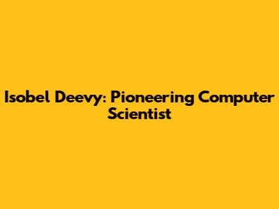 Isobel Deevy: Pioneering Computer Scientist
