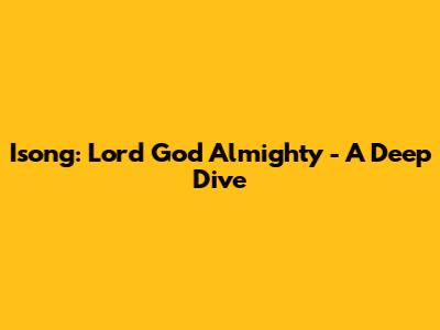 Isong: Lord God Almighty - A Deep Dive