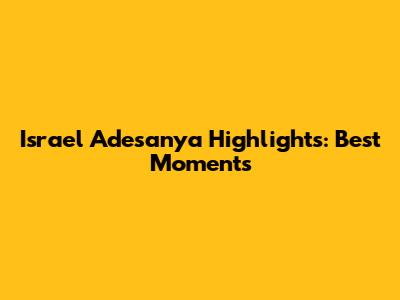 Israel Adesanya Highlights: Best Moments