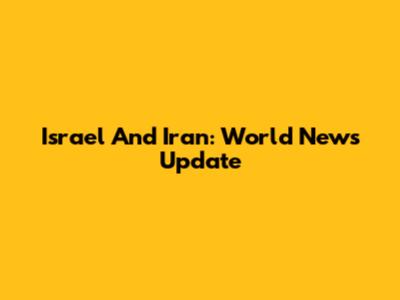 Israel And Iran: World News Update