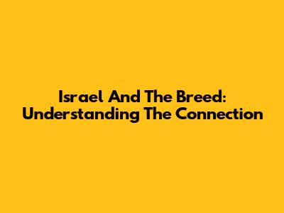 Israel And The Breed: Understanding The Connection