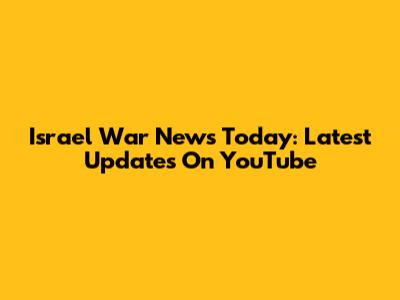 Israel War News Today: Latest Updates On YouTube