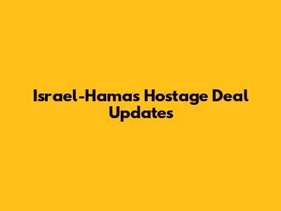 Israel-Hamas Hostage Deal Updates