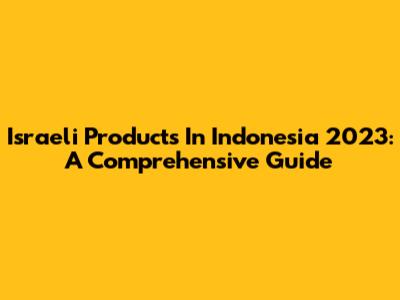 Israeli Products In Indonesia 2023: A Comprehensive Guide