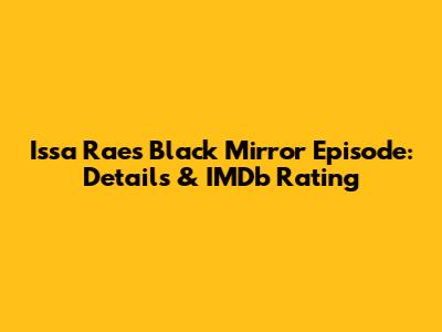 Issa Rae's Black Mirror Episode: Details & IMDb Rating