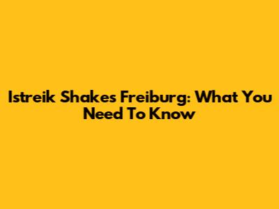 Istreik Shakes Freiburg: What You Need To Know