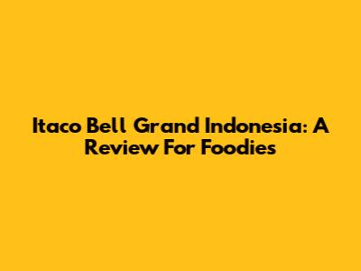 Itaco Bell Grand Indonesia: A Review For Foodies