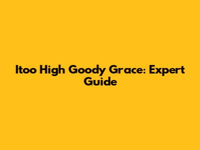 Itoo High Goody Grace: Expert Guide