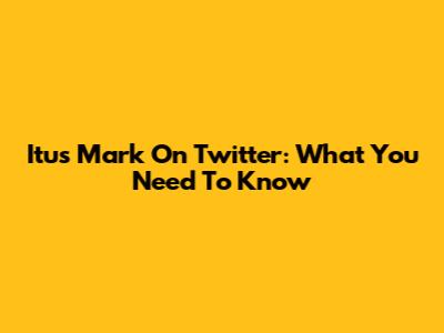 Itus Mark On Twitter: What You Need To Know