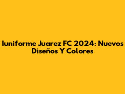 Iuniforme Juarez FC 2024: Nuevos Diseños Y Colores