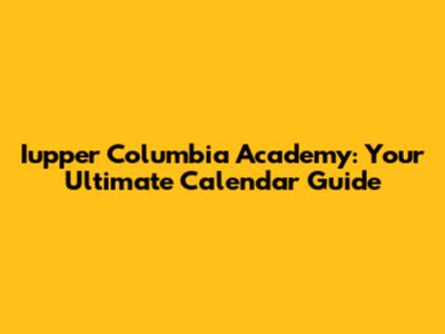 Iupper Columbia Academy: Your Ultimate Calendar Guide