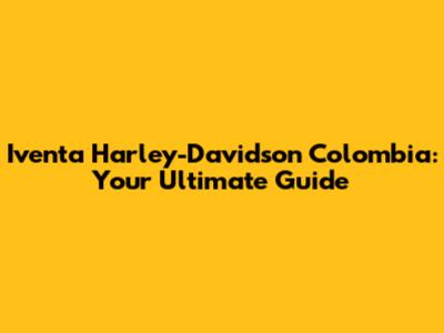 Iventa Harley-Davidson Colombia: Your Ultimate Guide