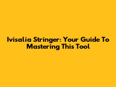 Ivisalia Stringer: Your Guide To Mastering This Tool