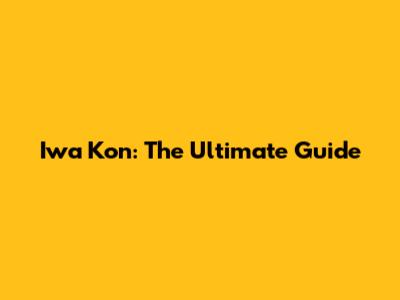 Iwa Kon: The Ultimate Guide
