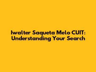 Iwalter Saqueta Melo CUIT: Understanding Your Search