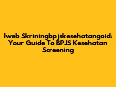 Iweb Skriningbpjskesehatangoid: Your Guide To BPJS Kesehatan Screening