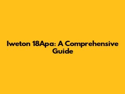 Iweton 18Apa: A Comprehensive Guide