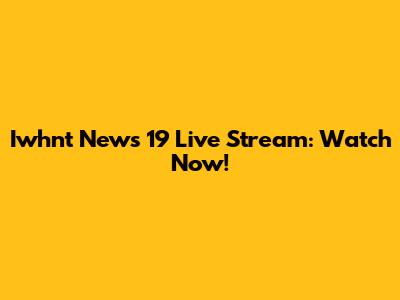 Iwhnt News 19 Live Stream: Watch Now!