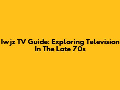 Iwjz TV Guide: Exploring Television In The Late 70s