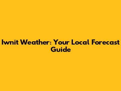 Iwnit Weather: Your Local Forecast Guide