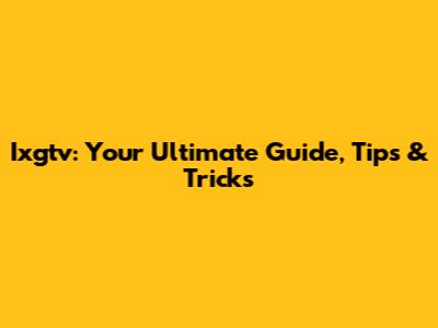 Ixgtv: Your Ultimate Guide, Tips & Tricks