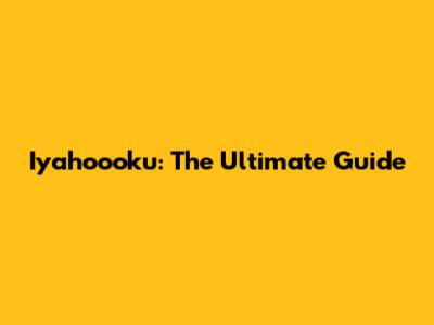 Iyahoooku: The Ultimate Guide
