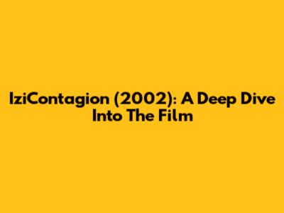 IziContagion (2002): A Deep Dive Into The Film