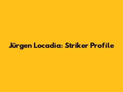 Jürgen Locadia: Striker Profile