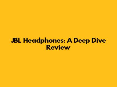 JBL Headphones: A Deep Dive Review
