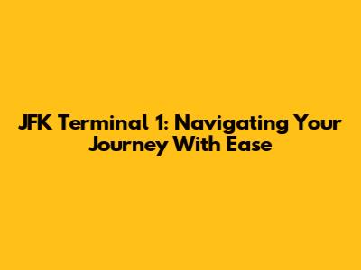 JFK Terminal 1: Navigating Your Journey With Ease