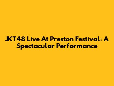 JKT48 Live At Preston Festival: A Spectacular Performance